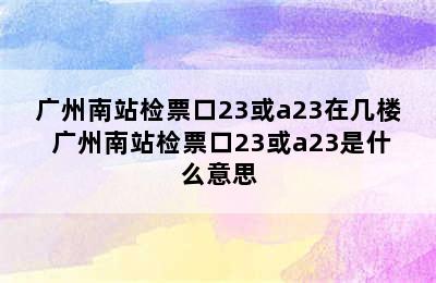 广州南站检票口23或a23在几楼 广州南站检票口23或a23是什么意思